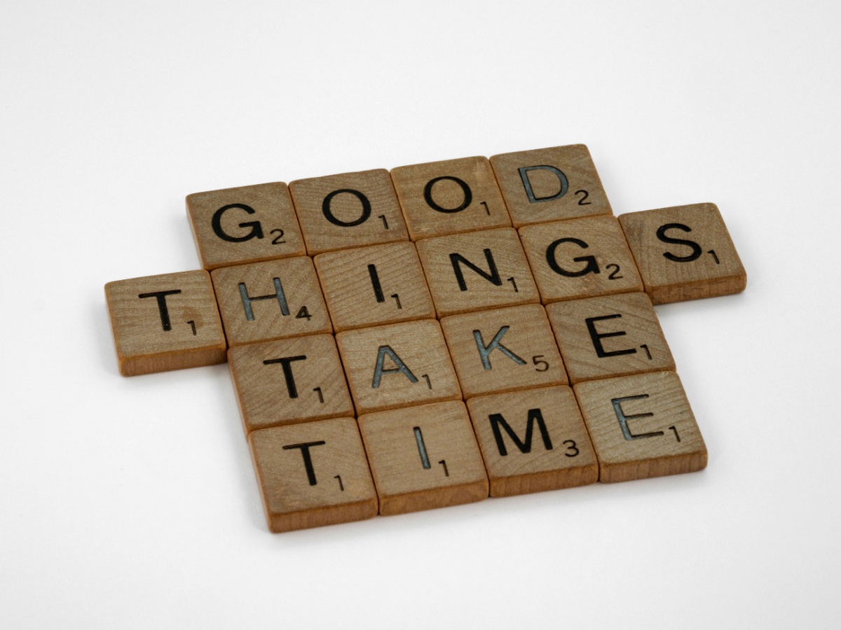 Good things take time